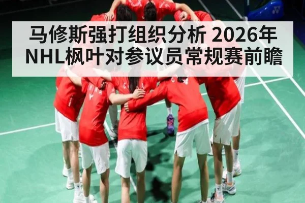 马修斯强打组织分析 2026年NHL枫叶对参议员常规赛前瞻