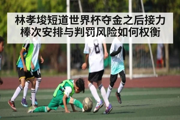 林孝埈短道世界杯夺金之后接力棒次安排与判罚风险如何权衡