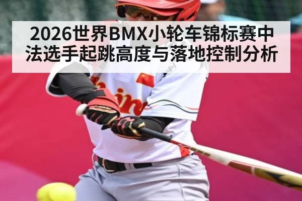 2026世界BMX小轮车锦标赛中法选手起跳高度与落地控制分析